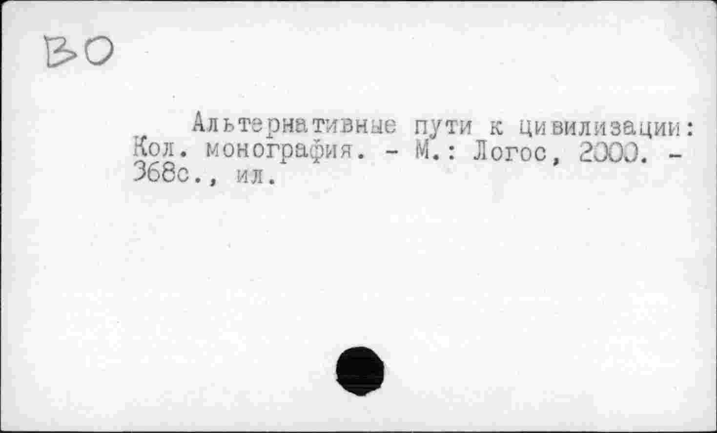 ﻿Альтернативные пути к цивилизации: Кол. монография. - М. : Логос, 2000. -368с., ил.